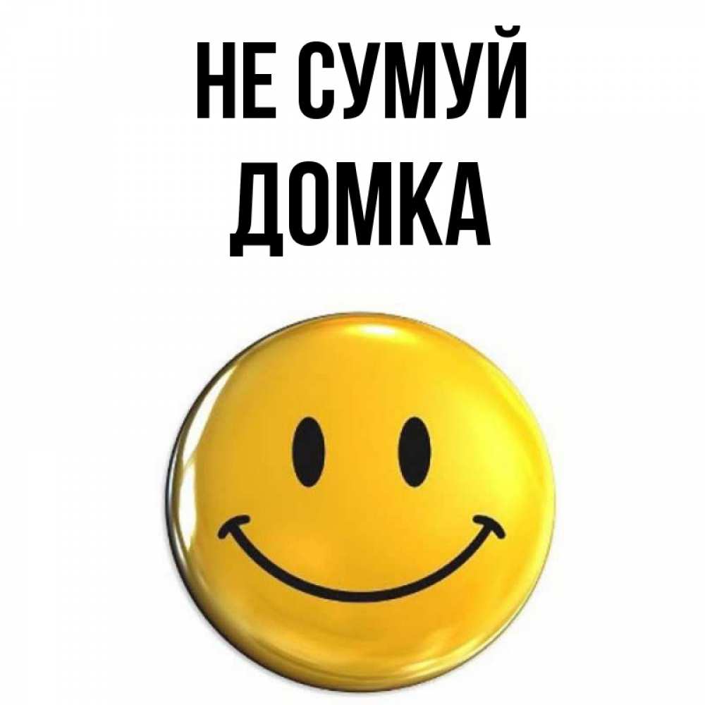 Открытка на каждый день з підписом, Домка Не сумуй желаем всем позитива Прикольна листівка з побажанням онлайн скачати безкоштовно 