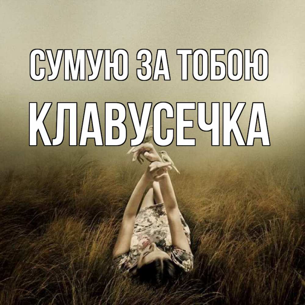 Открытка на каждый день з підписом, Клавусечка Сумую за тобою девушка с голубями Прикольна листівка з побажанням онлайн скачати безкоштовно 