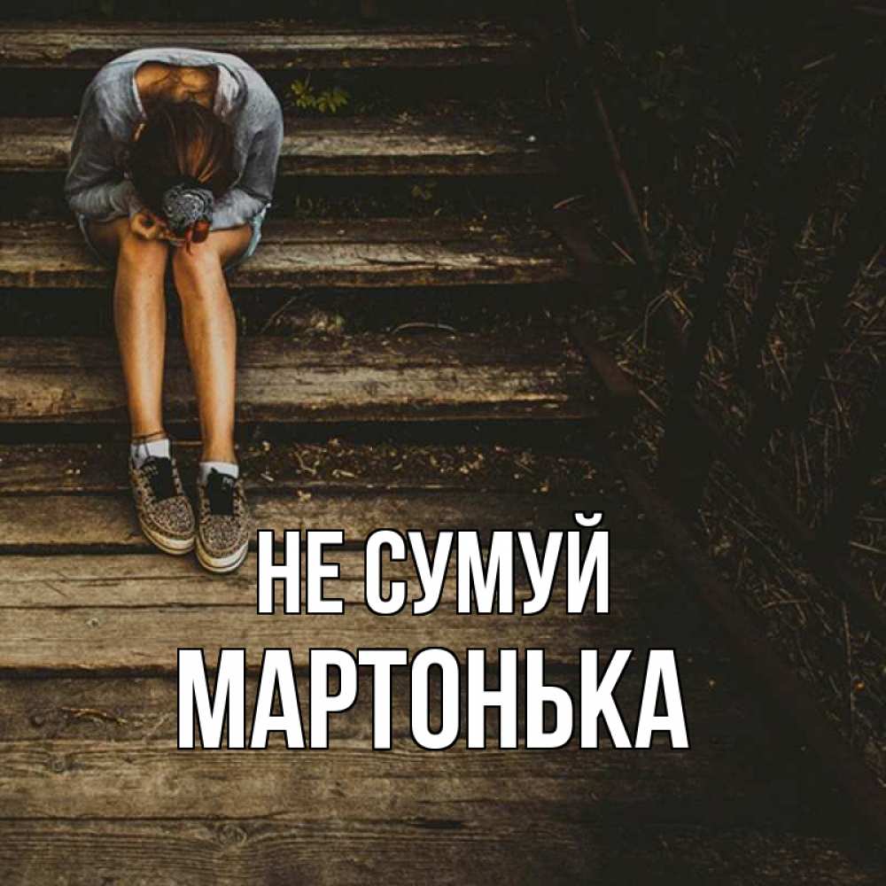 Открытка на каждый день з підписом, Мартонька Не сумуй девушка сидит на деревянных ступеньках Прикольна листівка з побажанням онлайн скачати безкоштовно 
