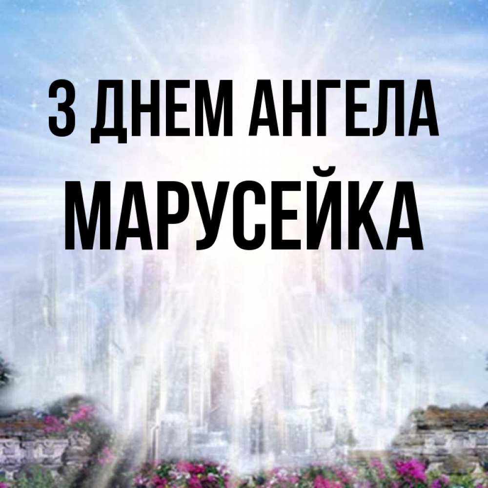Открытка на каждый день з підписом, Марусейка З Днем ангела небесный свет Прикольна листівка з побажанням онлайн скачати безкоштовно 