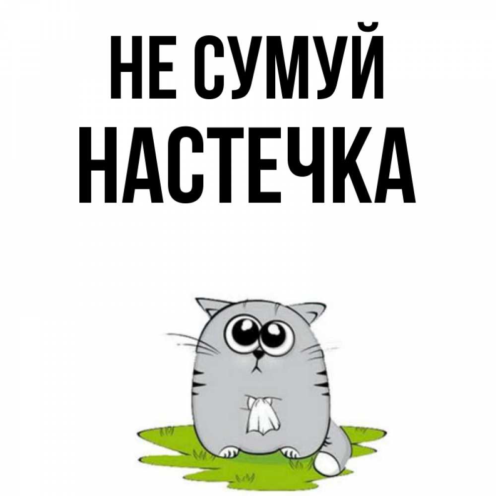 Открытка на каждый день з підписом, Настечка Не сумуй грустный котяра Прикольна листівка з побажанням онлайн скачати безкоштовно 