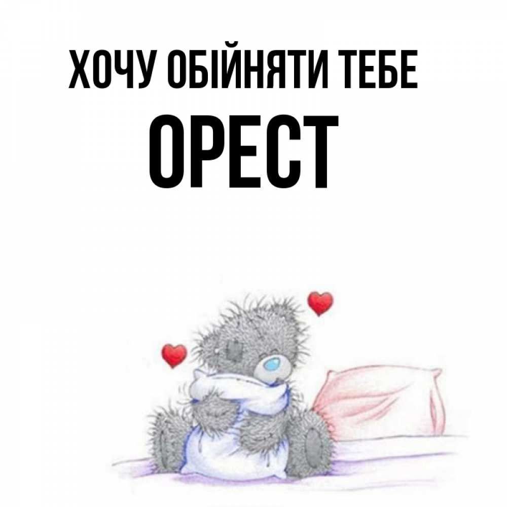 Открытка на каждый день з підписом, Орест Хочу обійняти тебе сердечки мишка Тедди и кроватка Прикольна листівка з побажанням онлайн скачати безкоштовно 