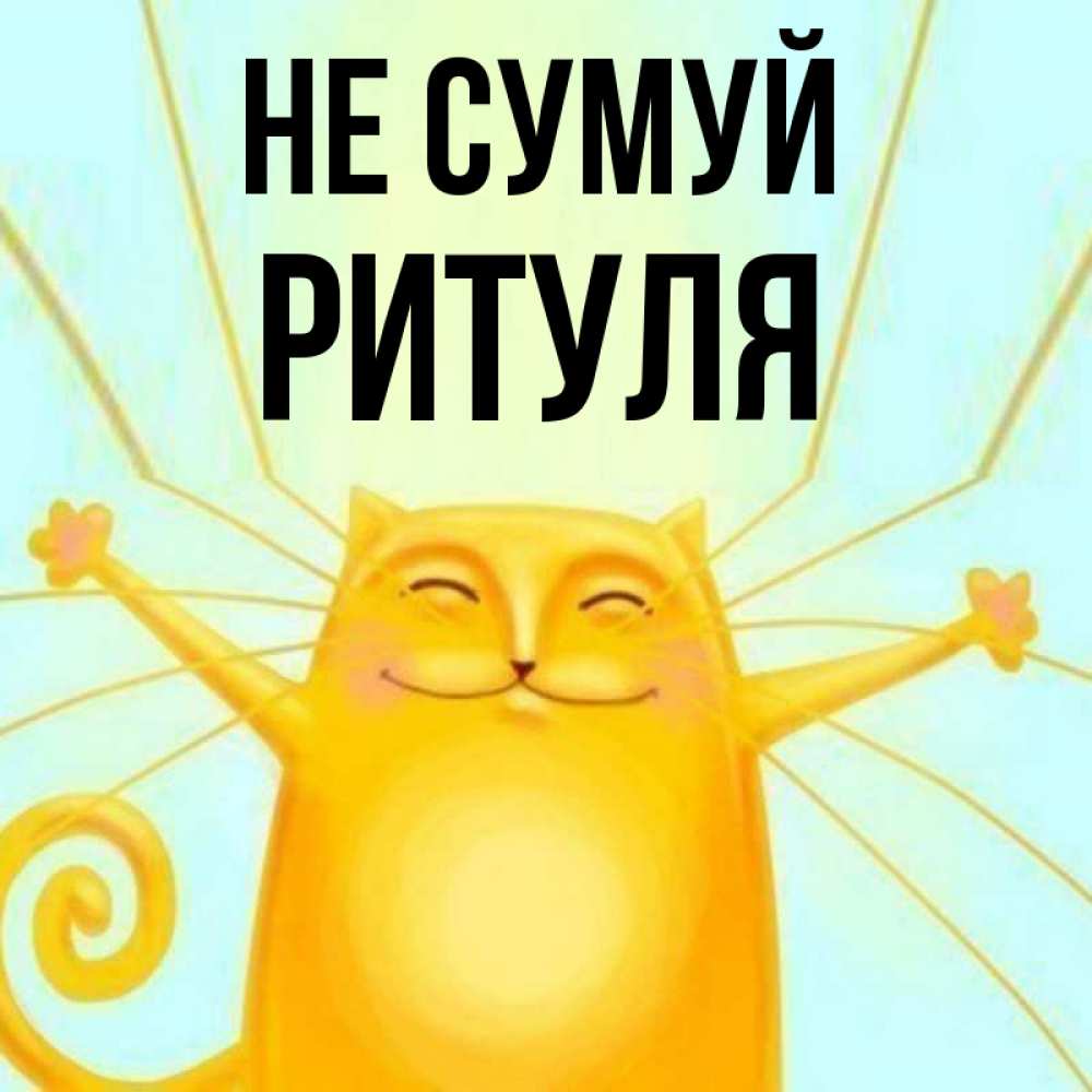 Открытка на каждый день з підписом, Ритуля Не сумуй обнимашки усатые Прикольна листівка з побажанням онлайн скачати безкоштовно 