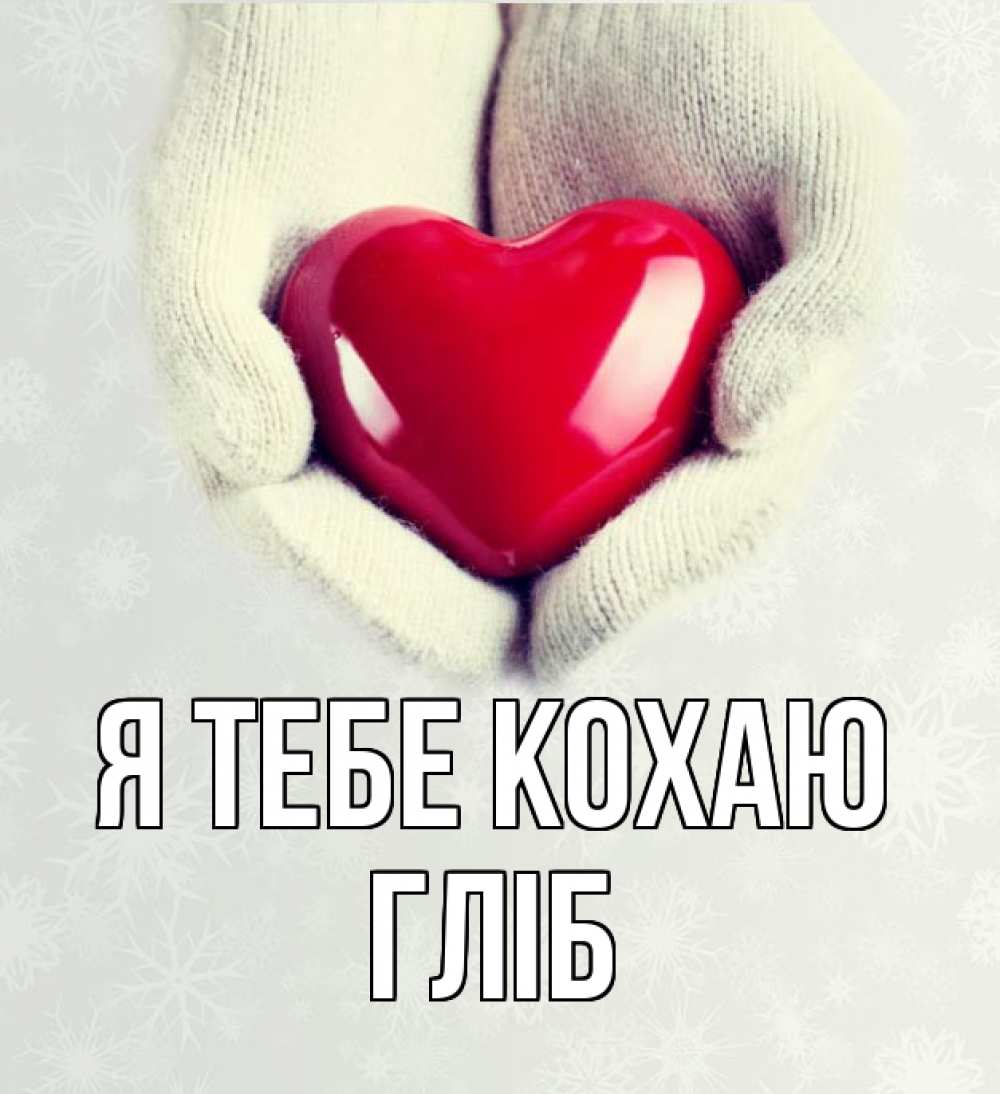 Открытка на каждый день з підписом, Гліб Я тебе кохаю сердечко в руках, варежки Прикольна листівка з побажанням онлайн скачати безкоштовно 