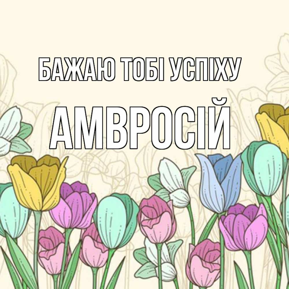 Открытка на каждый день з підписом, Амвросій Бажаю тобі успіху тюльпаны Прикольна листівка з побажанням онлайн скачати безкоштовно 