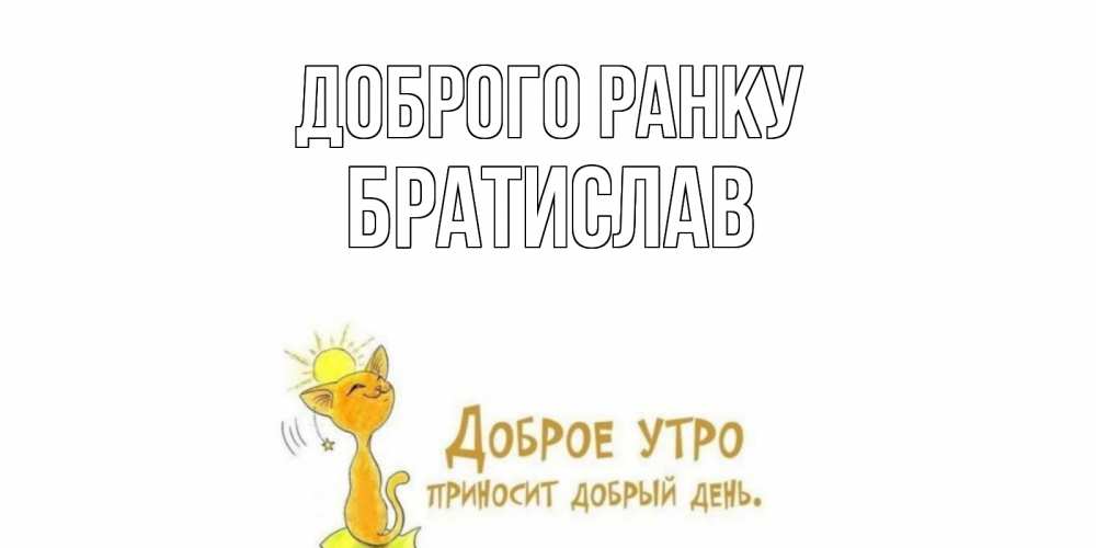 Открытка на каждый день з підписом, Братислав Доброго ранку кот, солнце Прикольна листівка з побажанням онлайн скачати безкоштовно 
