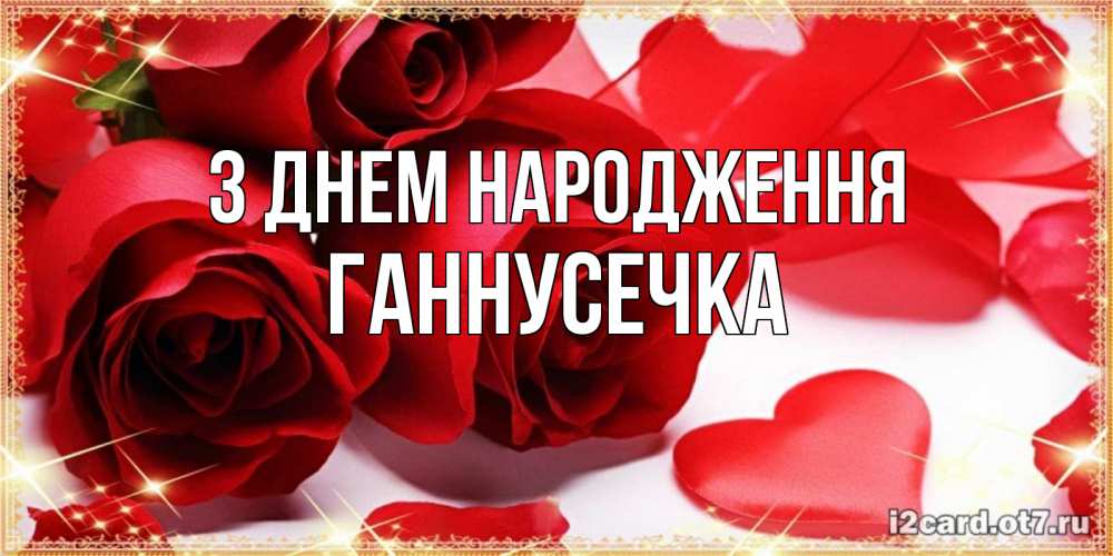 Открытка на каждый день з підписом, Ганнусечка З Днем народження красные розы и красные сердечки Прикольна листівка з побажанням онлайн скачати безкоштовно 