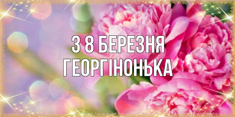 Открытка на каждый день з підписом, Георгінонька З 8 БЕРЕЗНЯ красивые открытки с текстом для любимых дам Прикольна листівка з побажанням онлайн скачати безкоштовно 