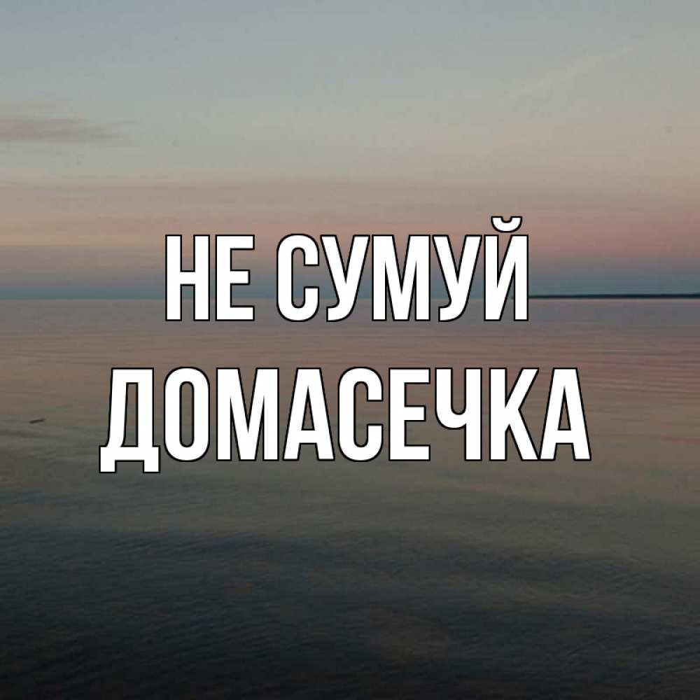 Открытка на каждый день з підписом, Домасечка Не сумуй водная гладь Прикольна листівка з побажанням онлайн скачати безкоштовно 