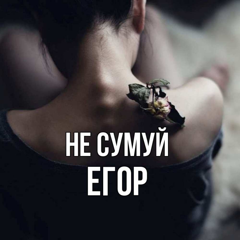 Открытка на каждый день з підписом, Егор Не сумуй девушка со спины Прикольна листівка з побажанням онлайн скачати безкоштовно 