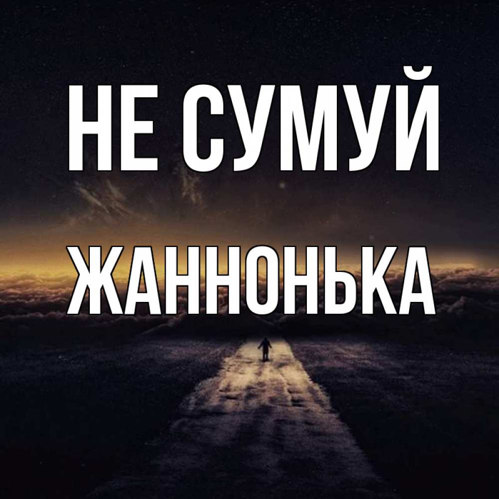 Открытка на каждый день з підписом, Жаннонька Не сумуй дорога в никуда Прикольна листівка з побажанням онлайн скачати безкоштовно 