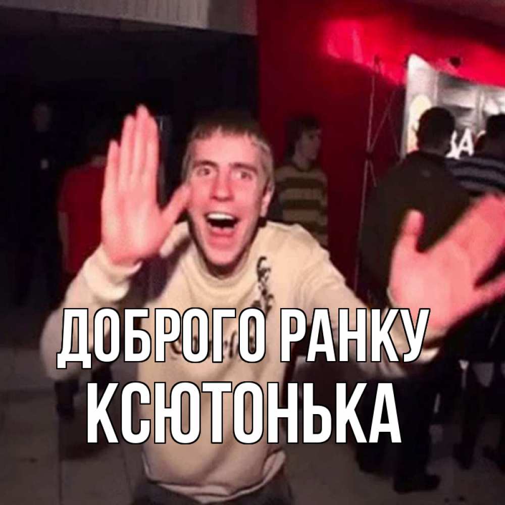 Открытка на каждый день з підписом, Ксютонька Доброго ранку танец с улыбкой Прикольна листівка з побажанням онлайн скачати безкоштовно 