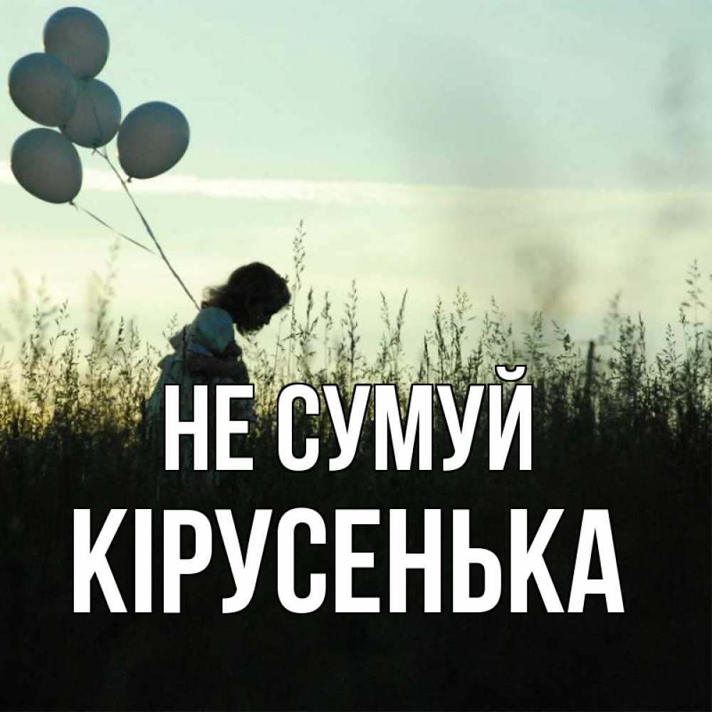 Открытка на каждый день з підписом, Кірусенька Не сумуй ребенок Прикольна листівка з побажанням онлайн скачати безкоштовно 