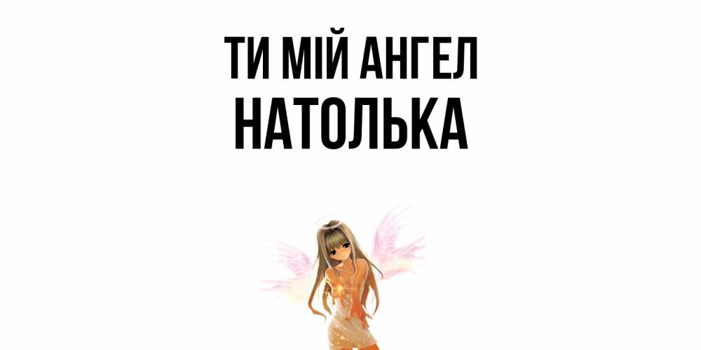 Открытка на каждый день з підписом, Натолька Ти мій ангел ангел, аниме Прикольна листівка з побажанням онлайн скачати безкоштовно 