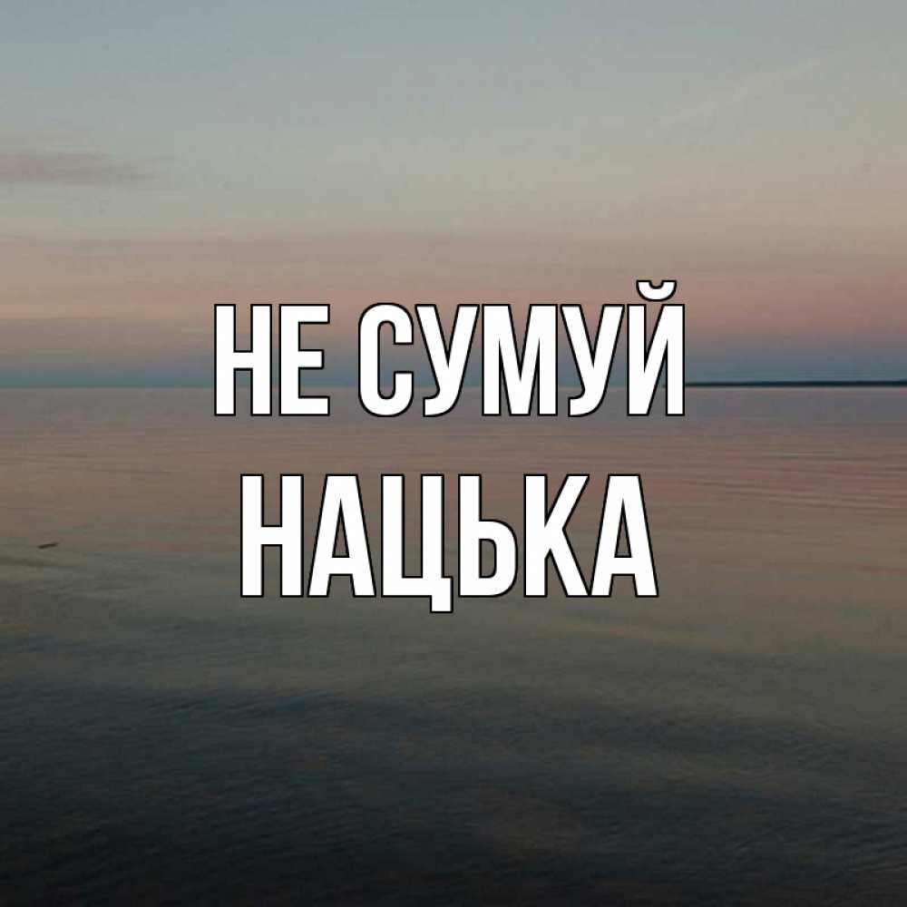 Открытка на каждый день з підписом, Нацька Не сумуй водная гладь Прикольна листівка з побажанням онлайн скачати безкоштовно 