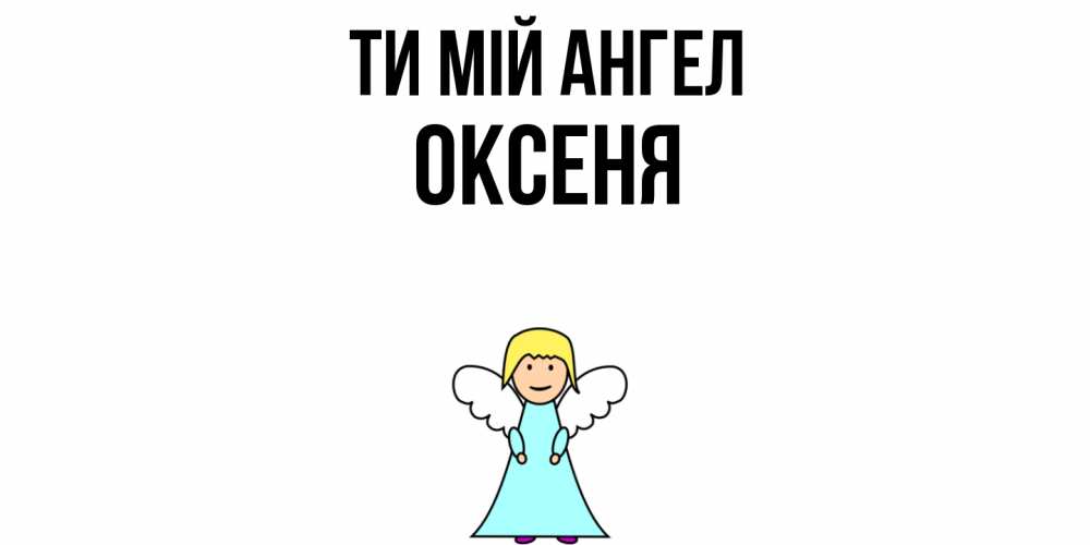 Открытка на каждый день з підписом, Оксеня Ти мій ангел ангел Прикольна листівка з побажанням онлайн скачати безкоштовно 