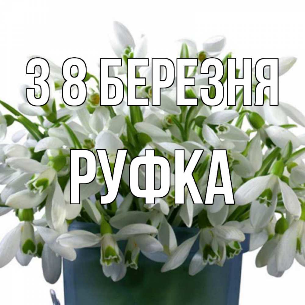 Открытка на каждый день з підписом, Руфка З 8 БЕРЕЗНЯ цветы к международному женскому дню Прикольна листівка з побажанням онлайн скачати безкоштовно 