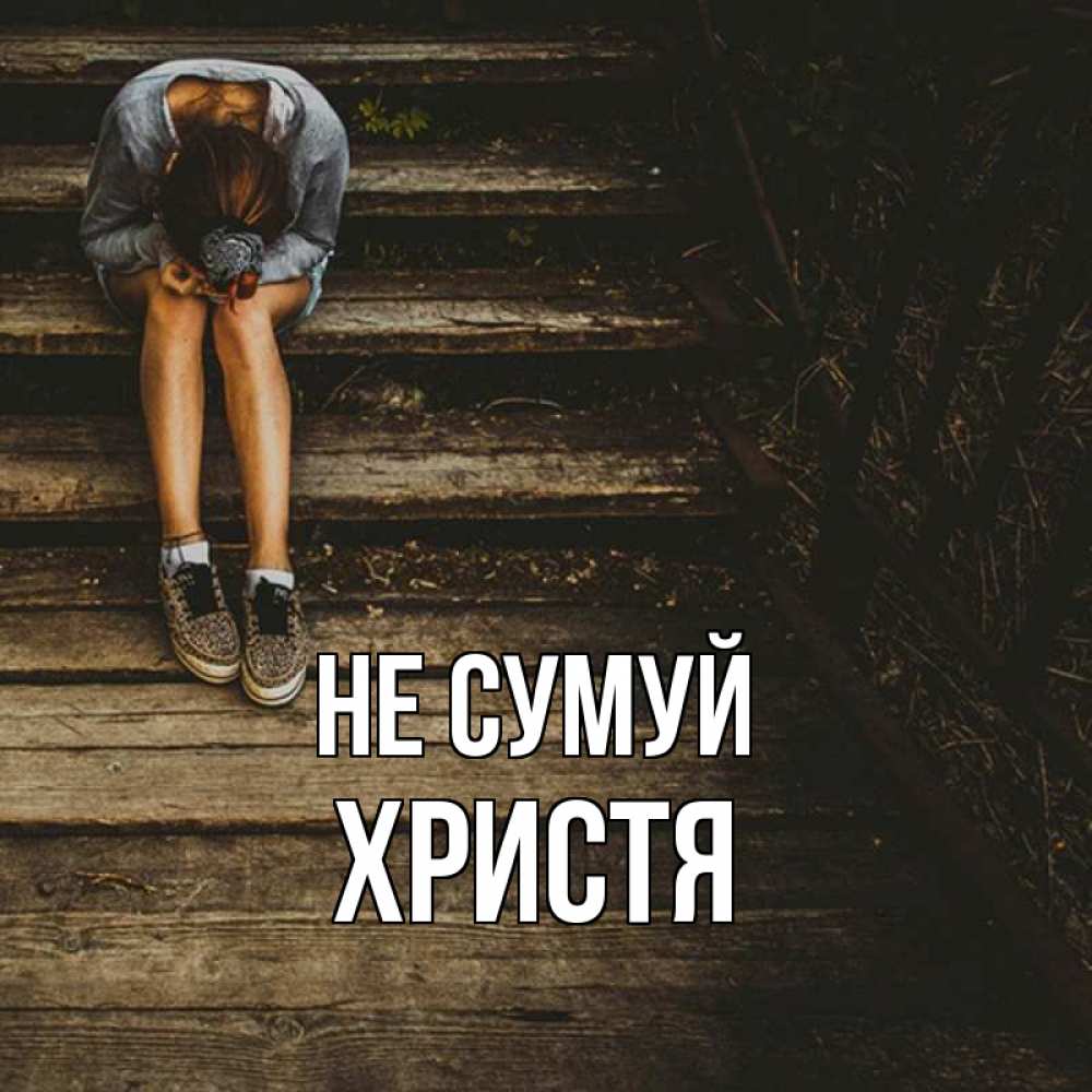 Открытка на каждый день з підписом, Христя Не сумуй девушка сидит на деревянных ступеньках Прикольна листівка з побажанням онлайн скачати безкоштовно 