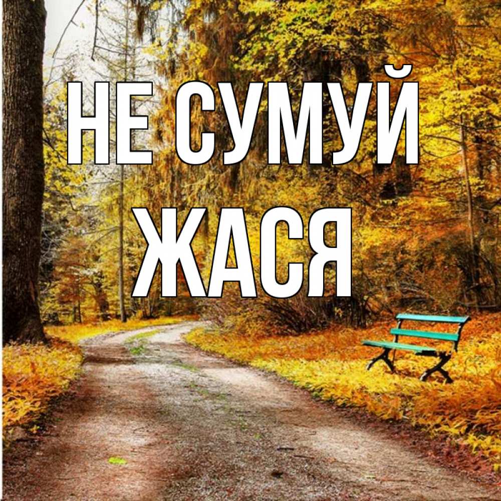Открытка на каждый день з підписом, Жася Не сумуй зеленая лавочка Прикольна листівка з побажанням онлайн скачати безкоштовно 