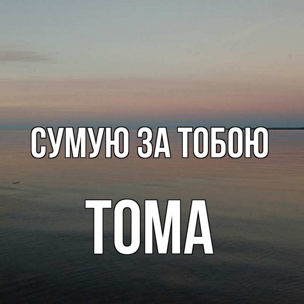 Открытка на каждый день з підписом, Тома Сумую за тобою пусто Прикольна листівка з побажанням онлайн скачати безкоштовно 
