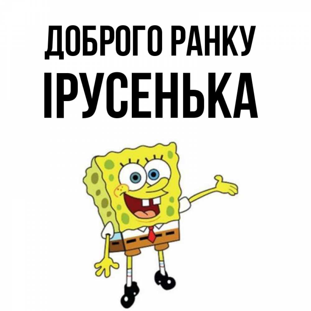 Открытка на каждый день з підписом, Ірусенька Доброго ранку губка боб улыбается Прикольна листівка з побажанням онлайн скачати безкоштовно 