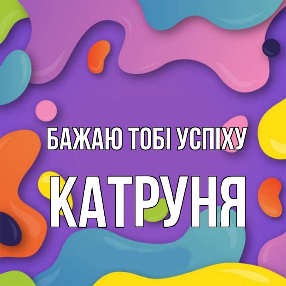 Открытка на каждый день з підписом, Катруня Бажаю тобі успіху абстрактное что то Прикольна листівка з побажанням онлайн скачати безкоштовно 