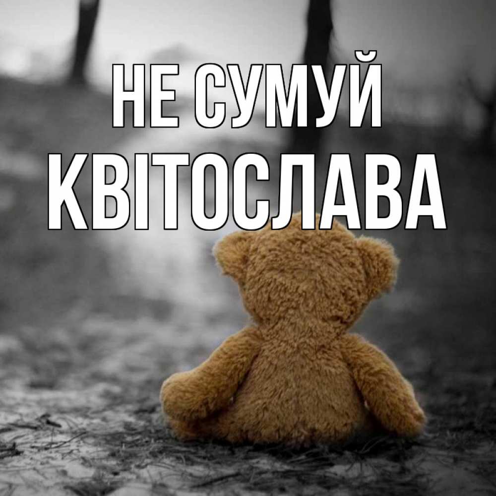 Открытка на каждый день з підписом, Квітослава Не сумуй медведь со спин Прикольна листівка з побажанням онлайн скачати безкоштовно 
