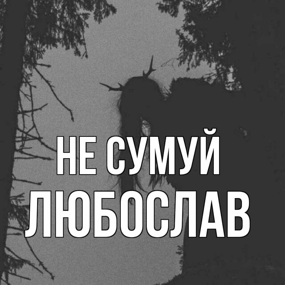 Открытка на каждый день з підписом, Любослав Не сумуй чудище лесное Прикольна листівка з побажанням онлайн скачати безкоштовно 