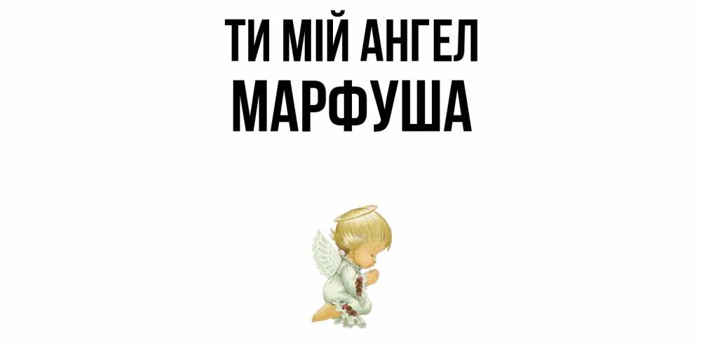 Открытка на каждый день з підписом, Марфуша Ти мій ангел ангел Прикольна листівка з побажанням онлайн скачати безкоштовно 
