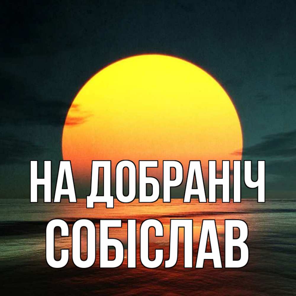 Открытка на каждый день з підписом, Собіслав На добраніч огромный диск солнц Прикольна листівка з побажанням онлайн скачати безкоштовно 