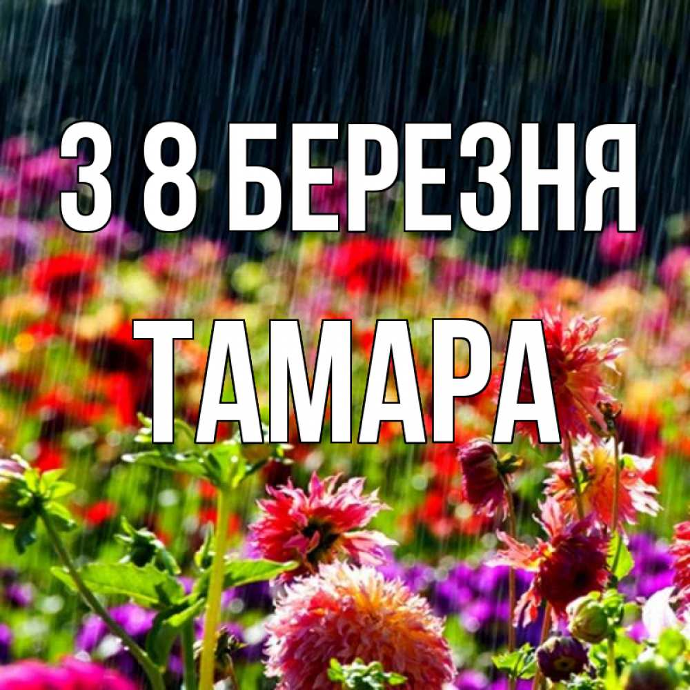 Открытка на каждый день з підписом, Тамара З 8 БЕРЕЗНЯ цветы под дождиком к международному женскому дню Прикольна листівка з побажанням онлайн скачати безкоштовно 