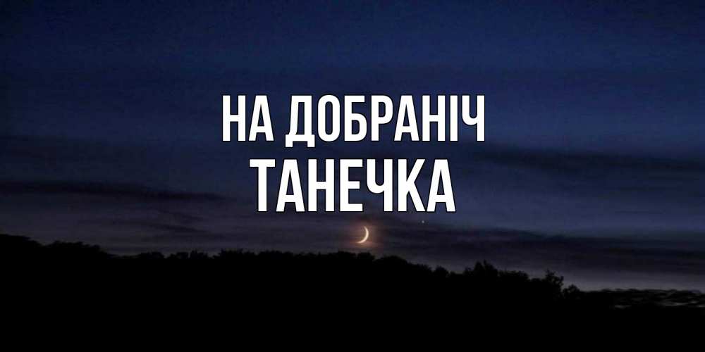 Открытка на каждый день з підписом, Танечка На добраніч месяц Прикольна листівка з побажанням онлайн скачати безкоштовно 