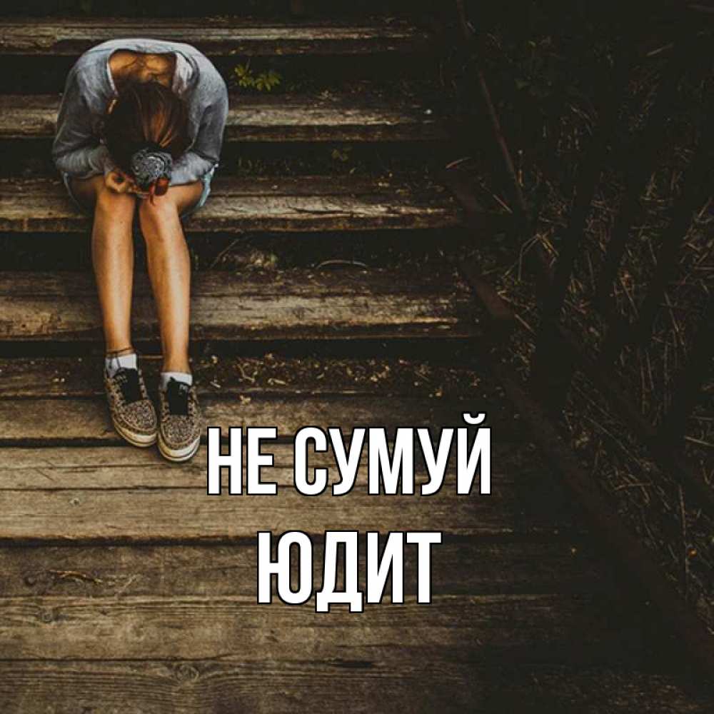 Открытка на каждый день з підписом, Юдит Не сумуй девушка сидит на деревянных ступеньках Прикольна листівка з побажанням онлайн скачати безкоштовно 
