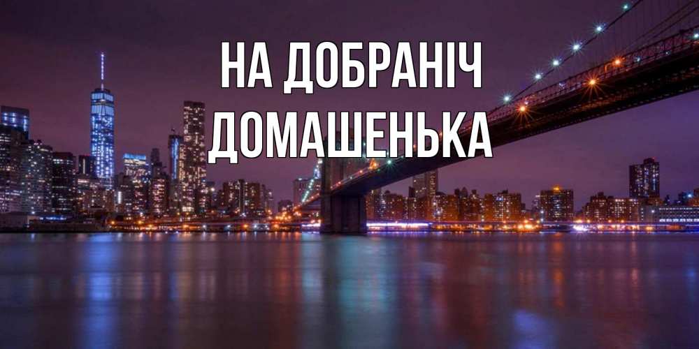Открытка на каждый день з підписом, Домашенька На добраніч ночной мост Прикольна листівка з побажанням онлайн скачати безкоштовно 