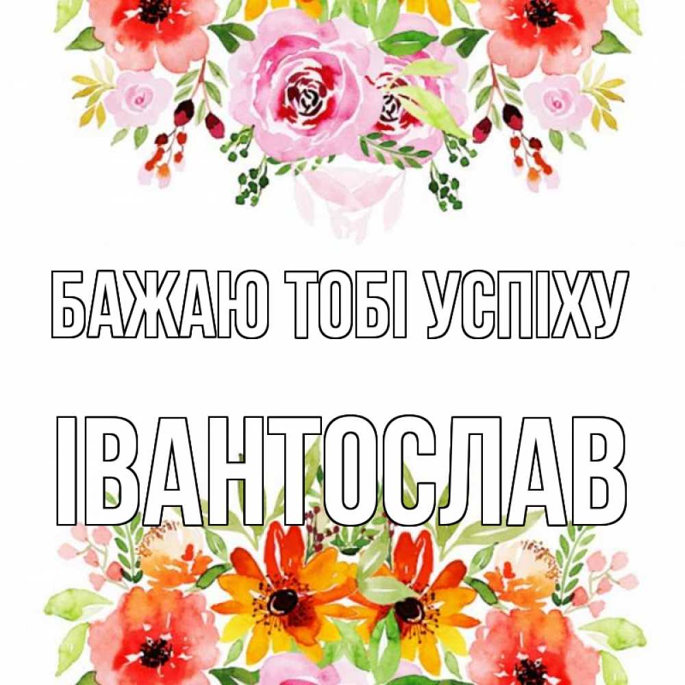 Открытка на каждый день з підписом, Івантослав Бажаю тобі успіху открытка с цветами акварелью Прикольна листівка з побажанням онлайн скачати безкоштовно 