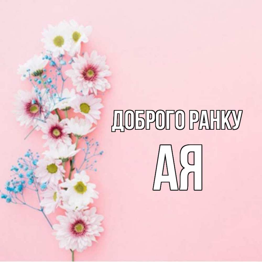 Открытка на каждый день з підписом, Ая Доброго ранку цветы с подписью Прикольна листівка з побажанням онлайн скачати безкоштовно 