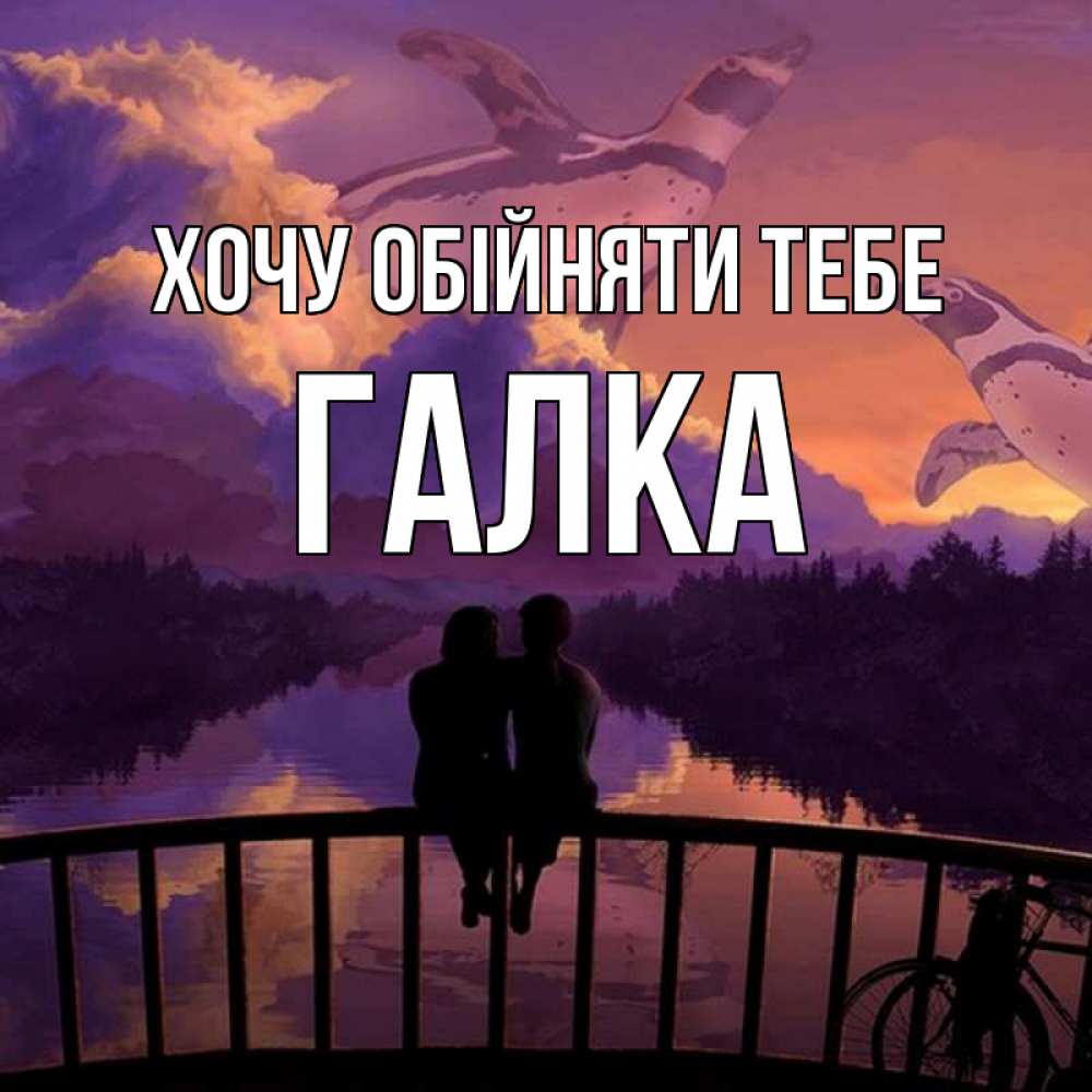 Открытка на каждый день з підписом, Галка Хочу обійняти тебе парочка сидит на мосте или на набережной Прикольна листівка з побажанням онлайн скачати безкоштовно 