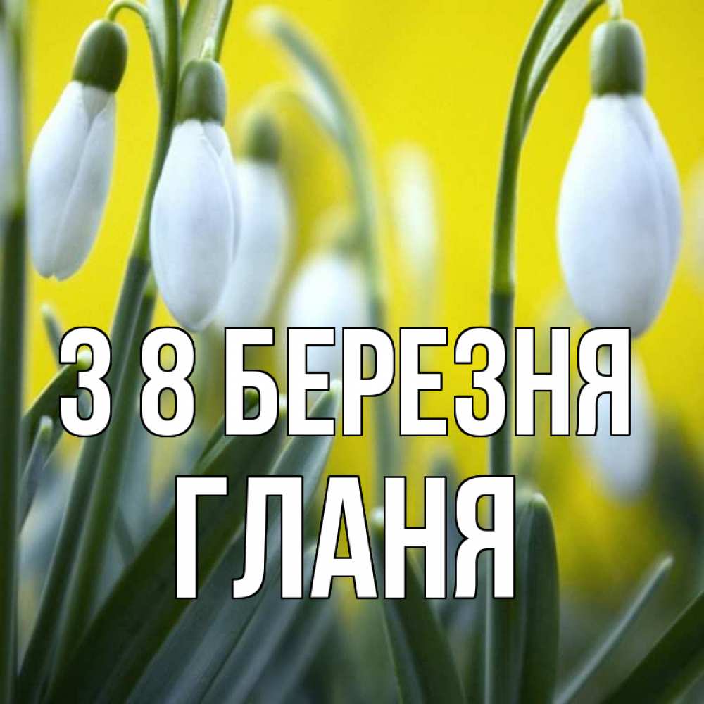 Открытка на каждый день з підписом, Гланя З 8 БЕРЕЗНЯ весенние цветы Прикольна листівка з побажанням онлайн скачати безкоштовно 