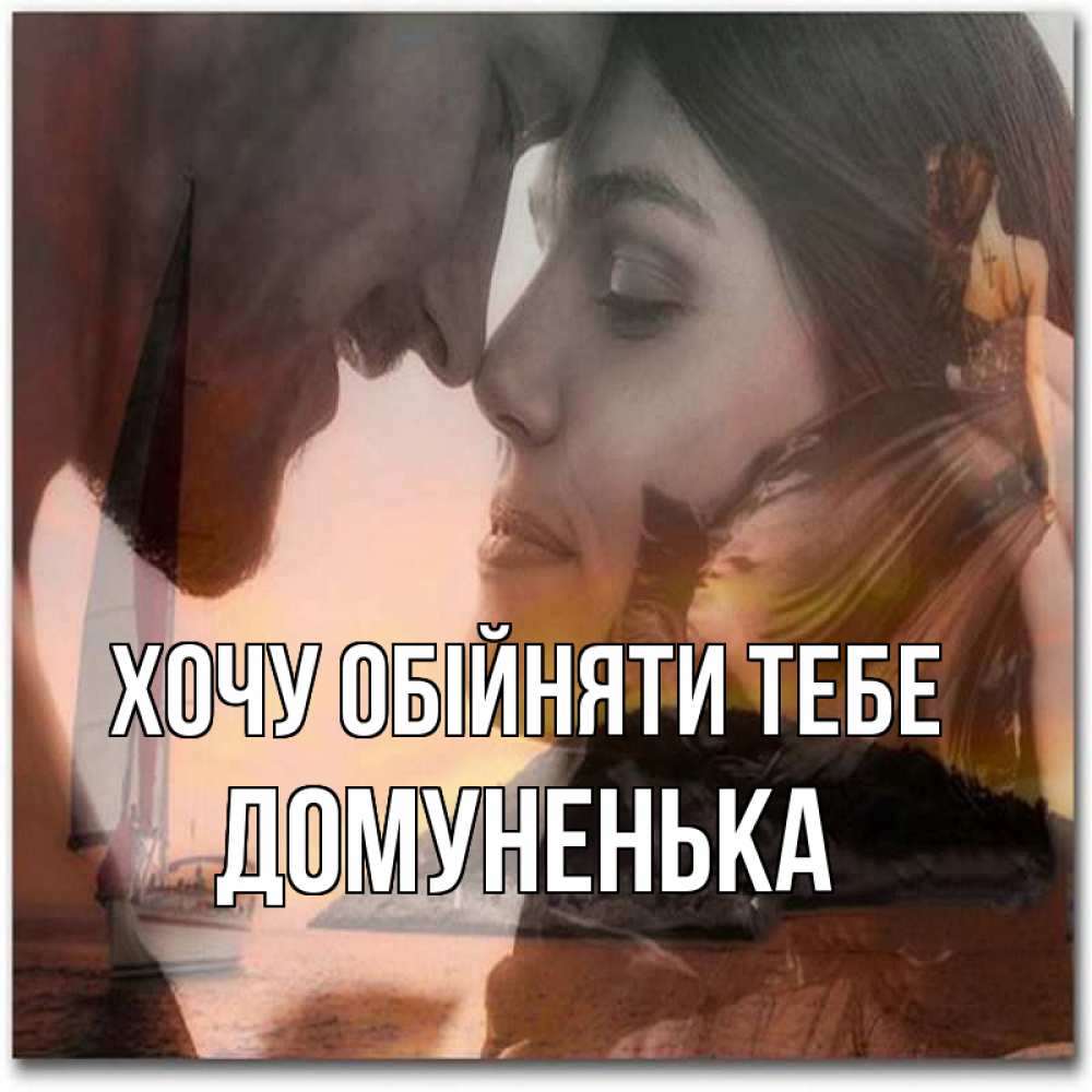 Открытка на каждый день з підписом, Домуненька Хочу обійняти тебе возлюбленные Прикольна листівка з побажанням онлайн скачати безкоштовно 