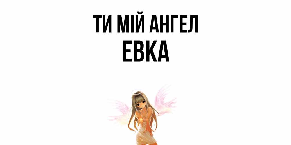 Открытка на каждый день з підписом, Евка Ти мій ангел ангел, аниме Прикольна листівка з побажанням онлайн скачати безкоштовно 