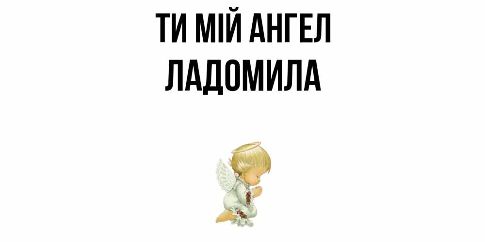 Открытка на каждый день з підписом, Ладомила Ти мій ангел ангел Прикольна листівка з побажанням онлайн скачати безкоштовно 