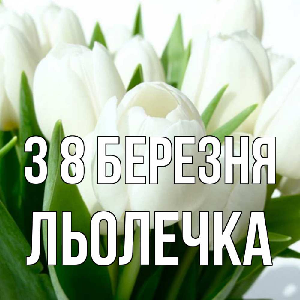 Открытка на каждый день з підписом, Льолечка З 8 БЕРЕЗНЯ цветы Прикольна листівка з побажанням онлайн скачати безкоштовно 