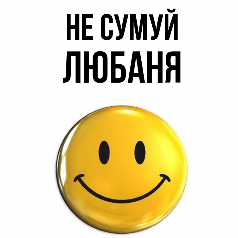 Открытка на каждый день з підписом, Любаня Не сумуй желаем всем позитива Прикольна листівка з побажанням онлайн скачати безкоштовно 