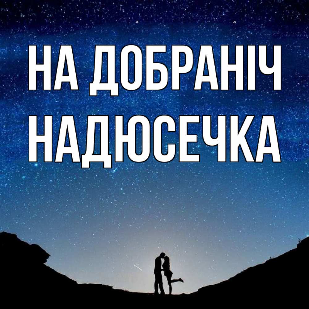 Открытка на каждый день з підписом, Надюсечка На добраніч звездное небо и люди Прикольна листівка з побажанням онлайн скачати безкоштовно 