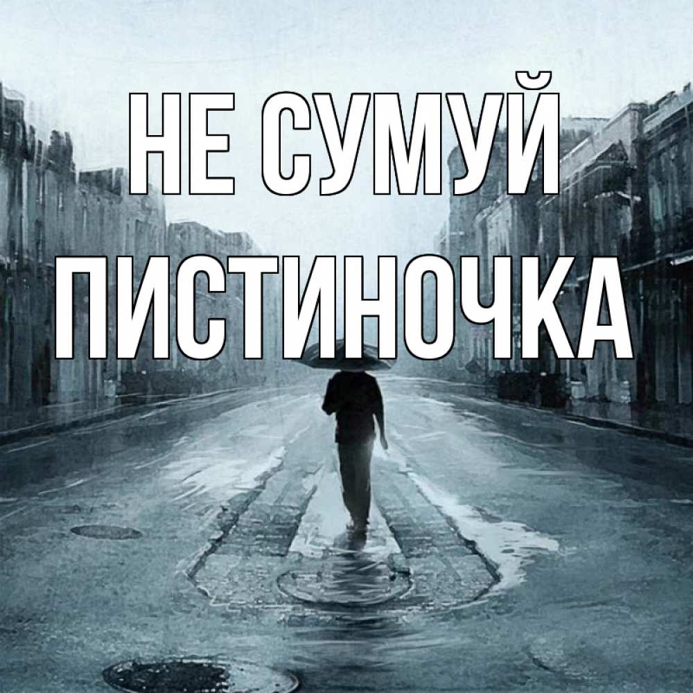 Открытка на каждый день з підписом, Пистиночка Не сумуй опустевшая улица Прикольна листівка з побажанням онлайн скачати безкоштовно 