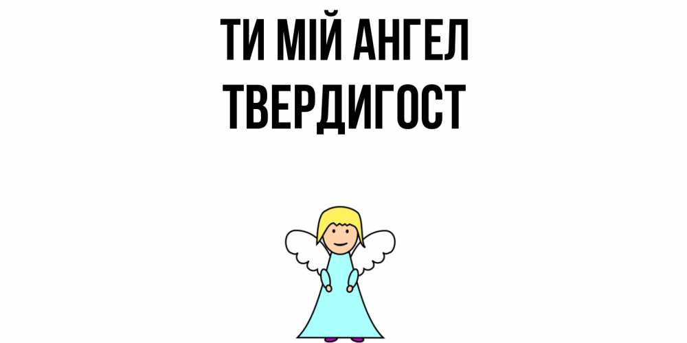 Открытка на каждый день з підписом, Твердигост Ти мій ангел ангел Прикольна листівка з побажанням онлайн скачати безкоштовно 