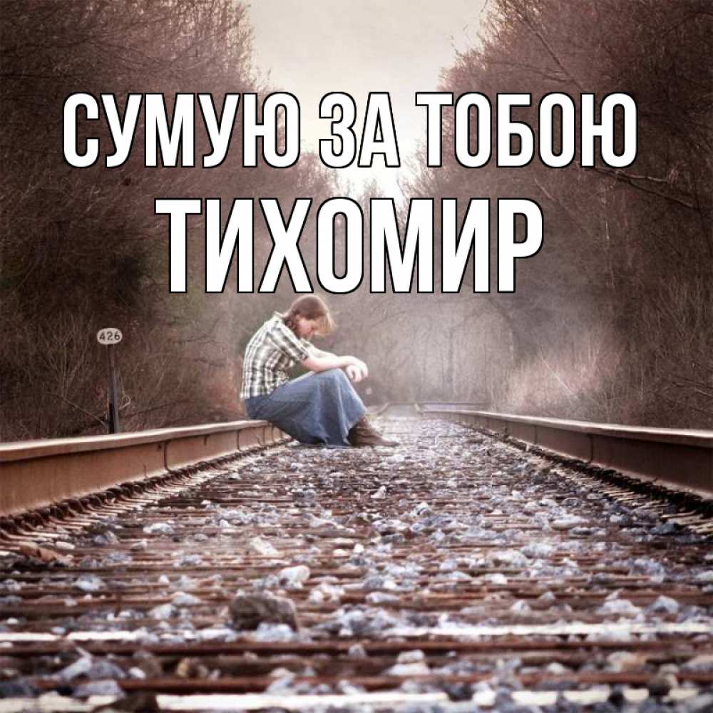 Открытка на каждый день з підписом, Тихомир Сумую за тобою скучаю Прикольна листівка з побажанням онлайн скачати безкоштовно 
