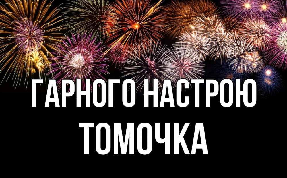 Открытка на каждый день з підписом, Томочка Гарного настрою Фейрверг 1 Прикольна листівка з побажанням онлайн скачати безкоштовно 