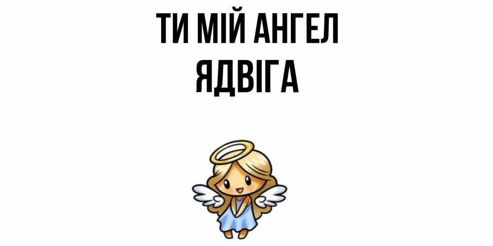 Открытка на каждый день з підписом, Ядвіга Ти мій ангел ангел Прикольна листівка з побажанням онлайн скачати безкоштовно 