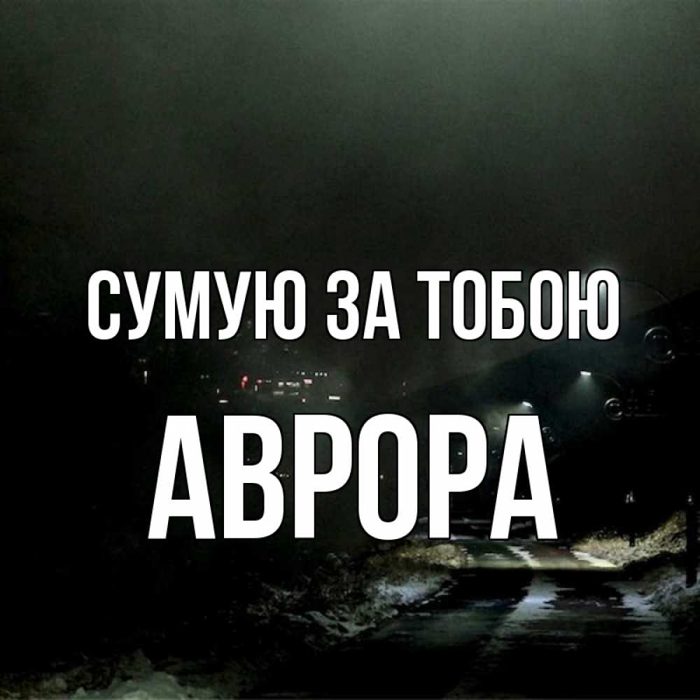 Открытка на каждый день з підписом, Аврора Сумую за тобою окраина города Прикольна листівка з побажанням онлайн скачати безкоштовно 
